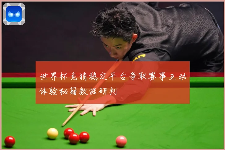 世界杯竞猜稳定平台争取赛事互动体验秘籍数据研判