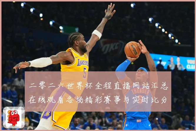二零二六世界杯全程直播网站汇总在线观看各场精彩赛事与实时比分数据研判