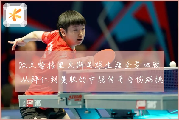 欧文哈格里夫斯足球生涯全景回顾 从拜仁到曼联的中场传奇与伤病挑战
