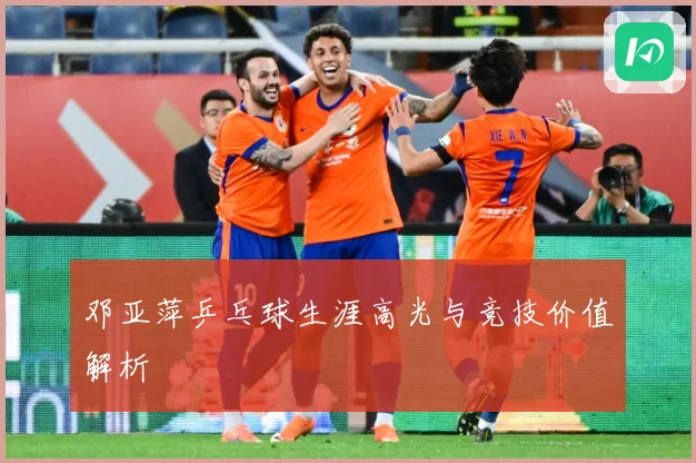 邓亚萍乒乓球生涯高光与竞技价值解析