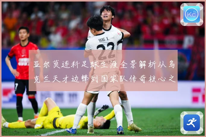 亚尔莫连科足球生涯全景解析从乌克兰天才边锋到国家队传奇核心之路