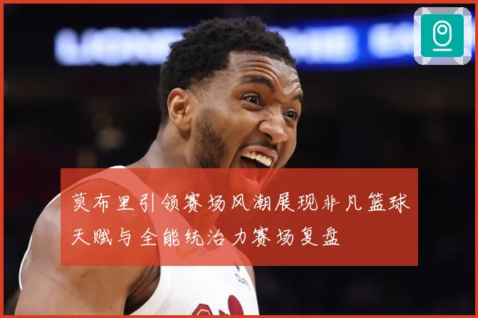莫布里引领赛场风潮展现非凡篮球天赋与全能统治力赛场复盘