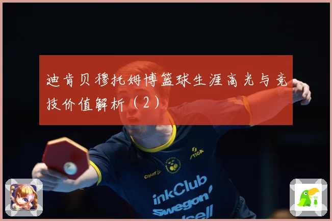 迪肯贝穆托姆博篮球生涯高光与竞技价值解析（2）