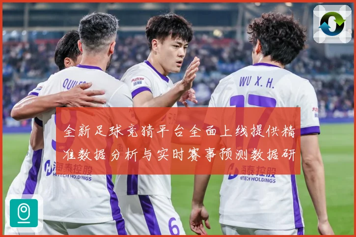 全新足球竞猜平台全面上线提供精准数据分析与实时赛事预测数据研判