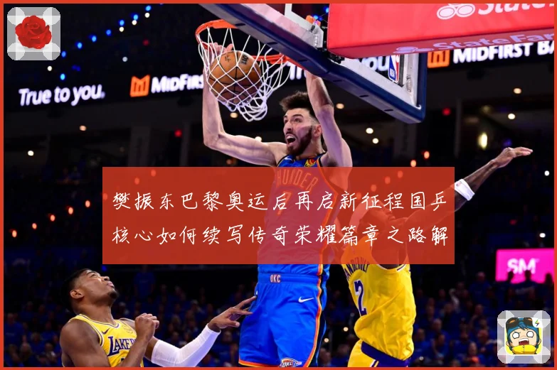 樊振东巴黎奥运后再启新征程国乒核心如何续写传奇荣耀篇章之路解析