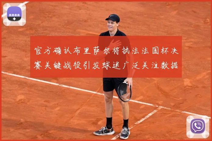 官方确认布里萨尔将执法法国杯决赛关键战役引发球迷广泛关注数据研判