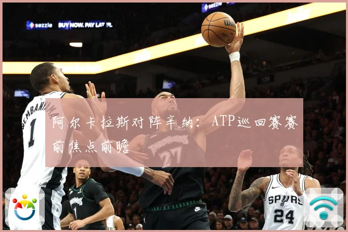 阿尔卡拉斯对阵辛纳：ATP巡回赛赛前焦点前瞻