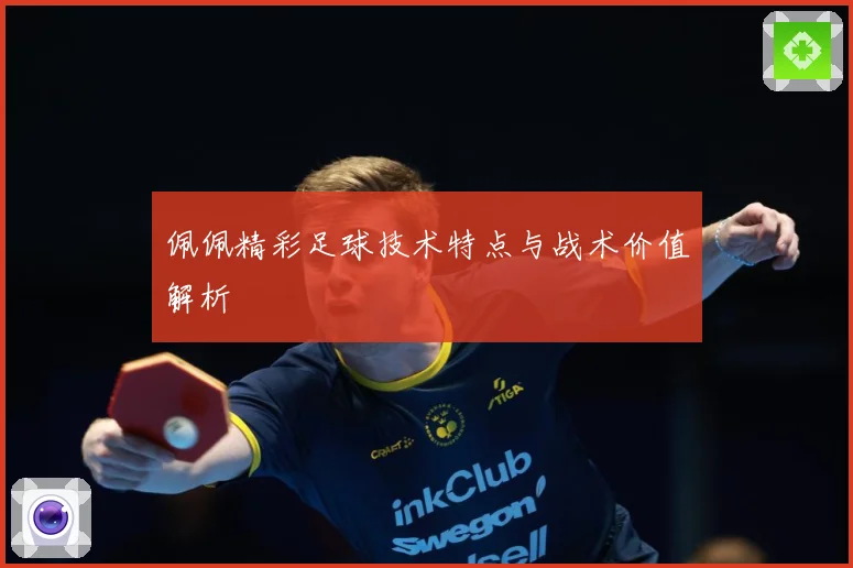佩佩精彩足球技术特点与战术价值解析