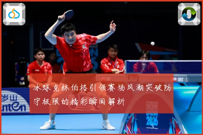 冰球克林伯格引领赛场风潮突破防守极限的精彩瞬间解析