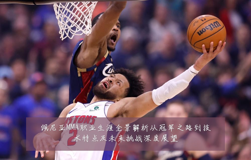佩尼亚MMA职业生涯全景解析从冠军之路到技术特点及未来挑战深度展望
