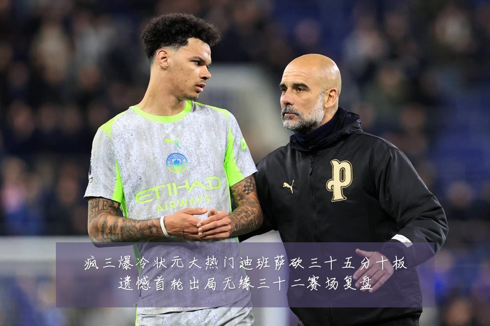 疯三爆冷状元大热门迪班萨砍三十五分十板遗憾首轮出局无缘三十二赛场复盘