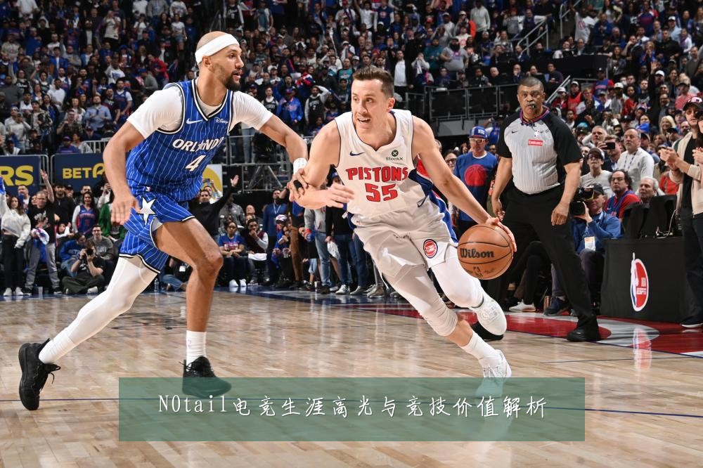 N0tail电竞生涯高光与竞技价值解析