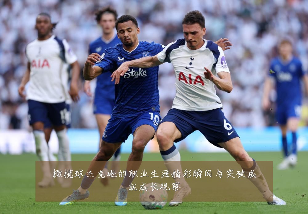橄榄球杰克逊的职业生涯精彩瞬间与突破成就成长观察